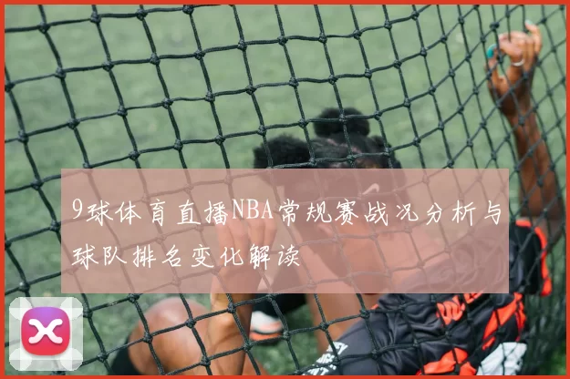 9球体育直播NBA常规赛战况分析与球队排名变化解读