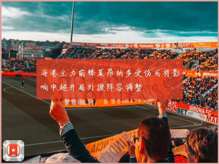 海港主力前锋莱昂纳多受伤或将影响中超开局外援阵容调整
