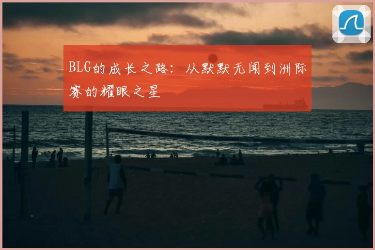 BLG的成长之路:从默默无闻到洲际赛的耀眼之星