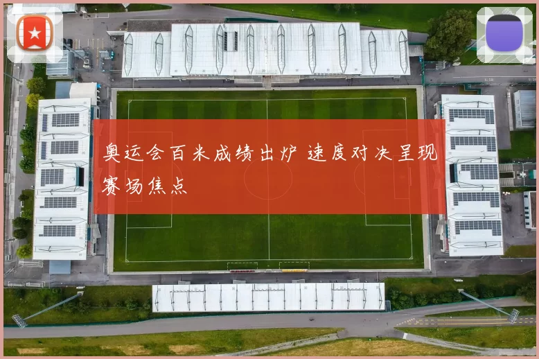 奥运会百米成绩出炉 速度对决呈现赛场焦点