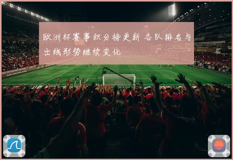 欧洲杯赛事积分榜更新 各队排名与出线形势继续变化
