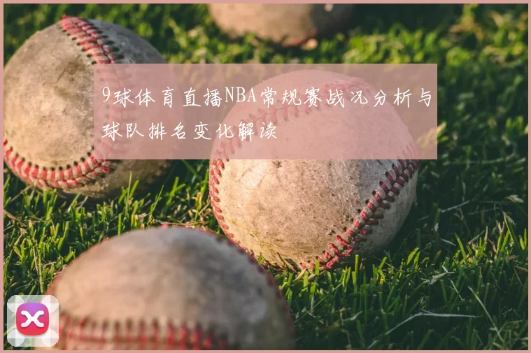 9球体育直播NBA常规赛战况分析与球队排名变化解读