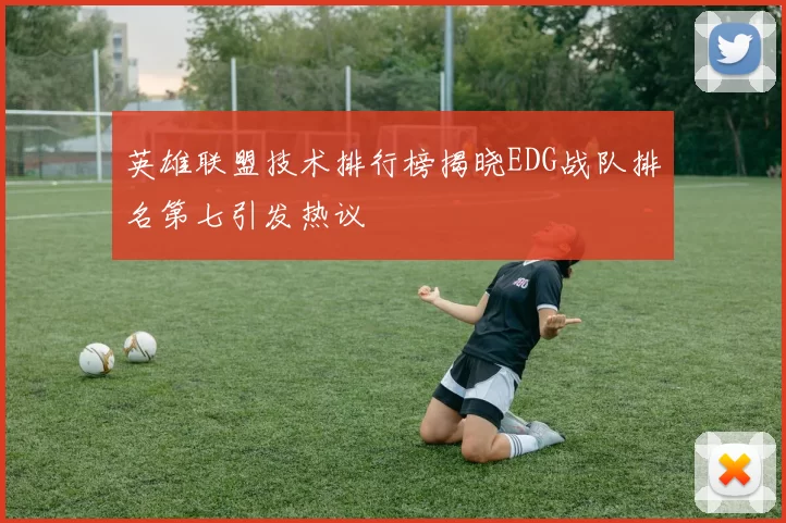 英雄联盟技术排行榜揭晓EDG战队排名第七引发热议