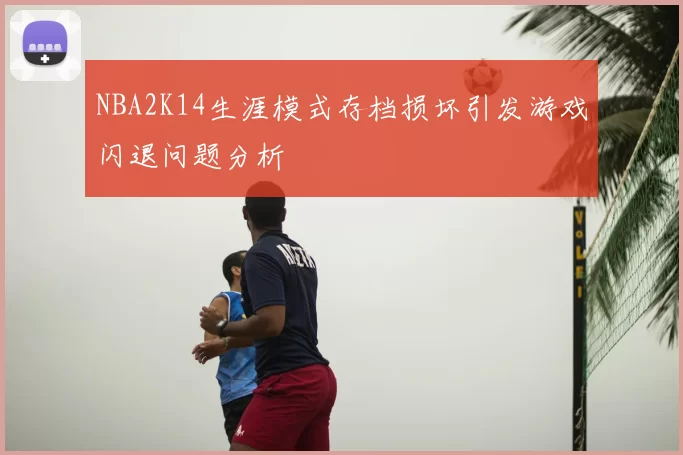 NBA2K14生涯模式存档损坏引发游戏闪退问题分析