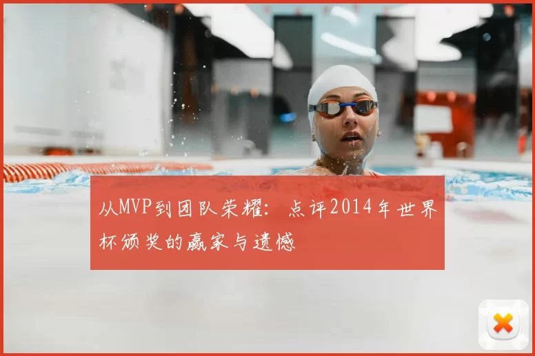 从MVP到团队荣耀：点评2014年世界杯颁奖的赢家与遗憾