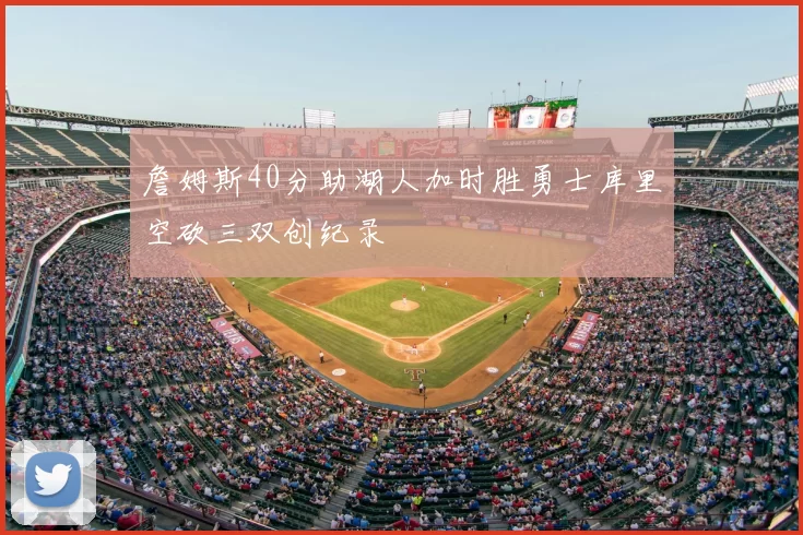 詹姆斯40分助湖人加时胜勇士库里空砍三双创纪录