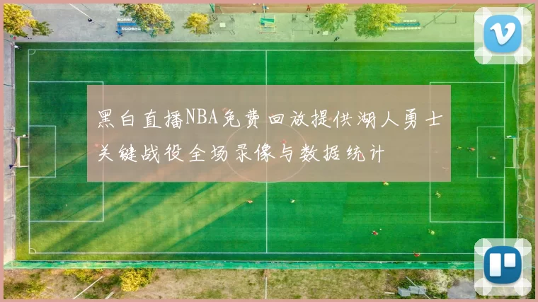 黑白直播NBA免费回放提供湖人勇士关键战役全场录像与数据统计