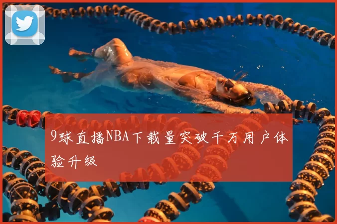 9球直播NBA下载量突破千万用户体验升级