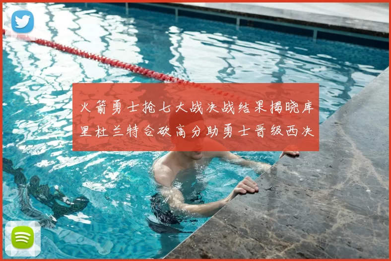 火箭勇士抢七大战决战结果揭晓库里杜兰特合砍高分助勇士晋级西决