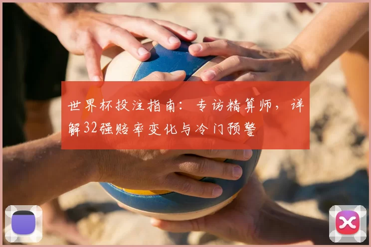 世界杯投注指南:专访精算师,详解32强赔率变化与冷门预警