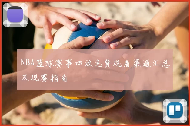 NBA篮球赛事回放免费观看渠道汇总及观赛指南