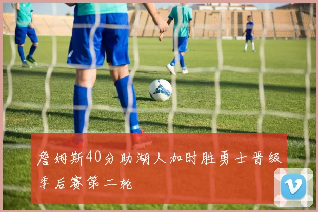 詹姆斯40分助湖人加时胜勇士晋级季后赛第二轮