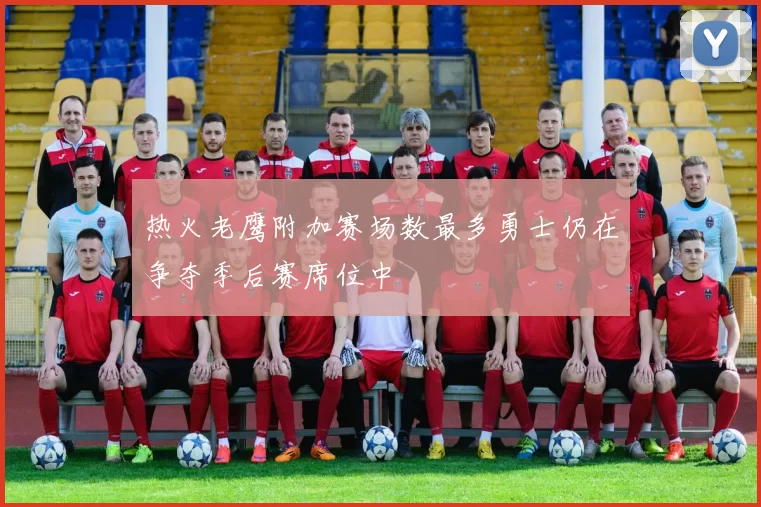 热火老鹰附加赛场数最多勇士仍在争夺季后赛席位中