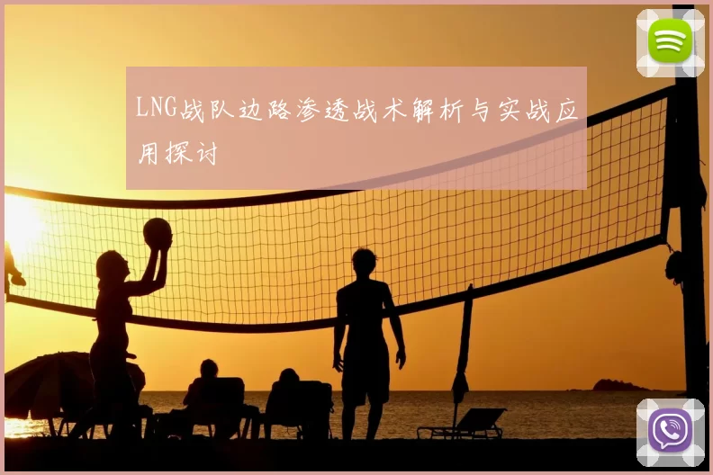 LNG战队边路渗透战术解析与实战应用探讨