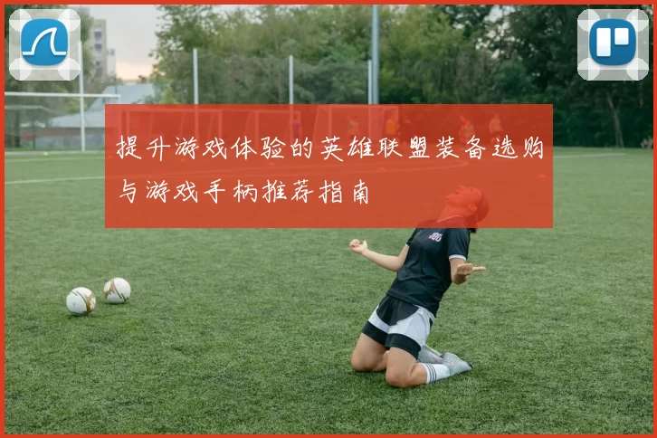 提升游戏体验的英雄联盟装备选购与游戏手柄推荐指南