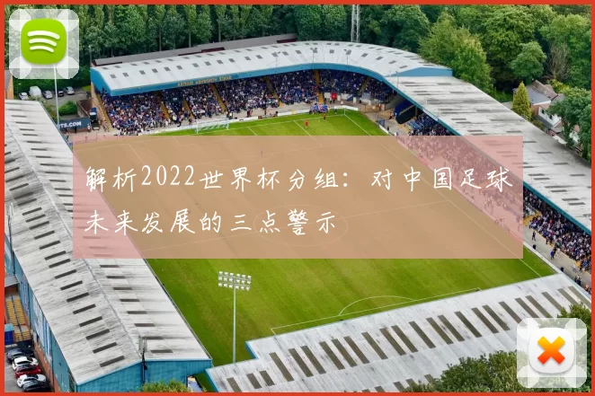 解析2022世界杯分组:对中国足球未来发展的三点警示