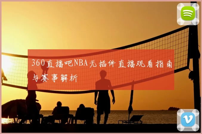 360直播吧NBA无插件直播观看指南与赛事解析