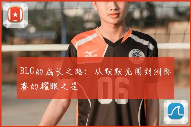 BLG的成长之路：从默默无闻到洲际赛的耀眼之星