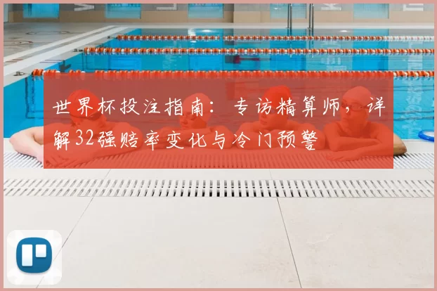 世界杯投注指南：专访精算师，详解32强赔率变化与冷门预警