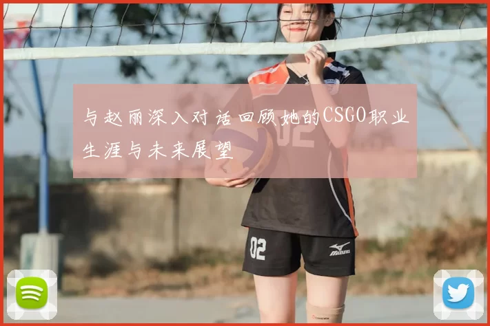 与赵丽深入对话回顾她的CSGO职业生涯与未来展望