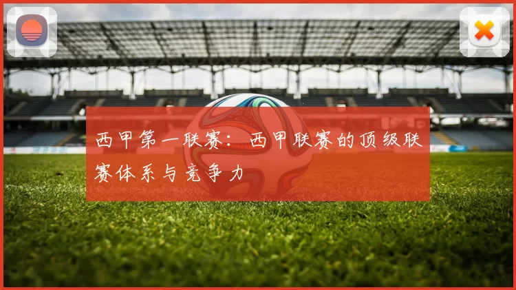 西甲第一联赛：西甲联赛的顶级联赛体系与竞争力