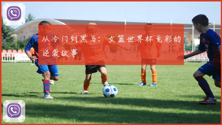从冷门到黑马：女篮世界杯竞彩的逆袭故事