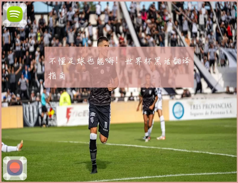 不懂足球也能嗨!世界杯黑话翻译指南