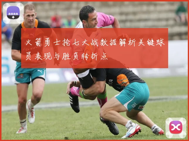 火箭勇士抢七大战数据解析关键球员表现与胜负转折点