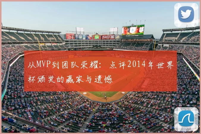 从MVP到团队荣耀:点评2014年世界杯颁奖的赢家与遗憾