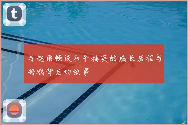 与赵丽畅谈和平精英的成长历程与游戏背后的故事
