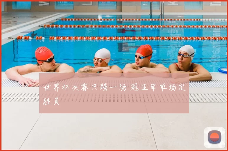 世界杯决赛只踢一场 冠亚军单场定胜负