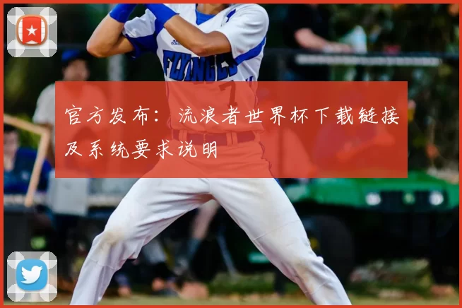 官方发布：流浪者世界杯下载链接及系统要求说明