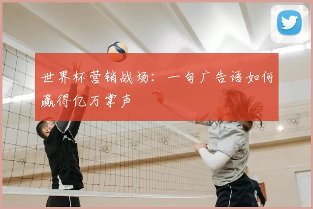 世界杯营销战场：一句广告语如何赢得亿万掌声