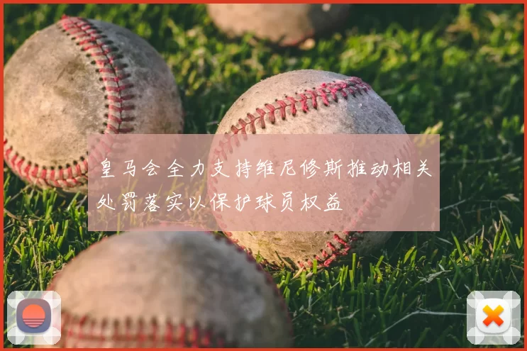 皇马会全力支持维尼修斯推动相关处罚落实以保护球员权益
