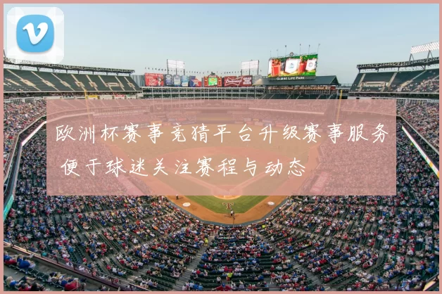欧洲杯赛事竞猜平台升级赛事服务 便于球迷关注赛程与动态