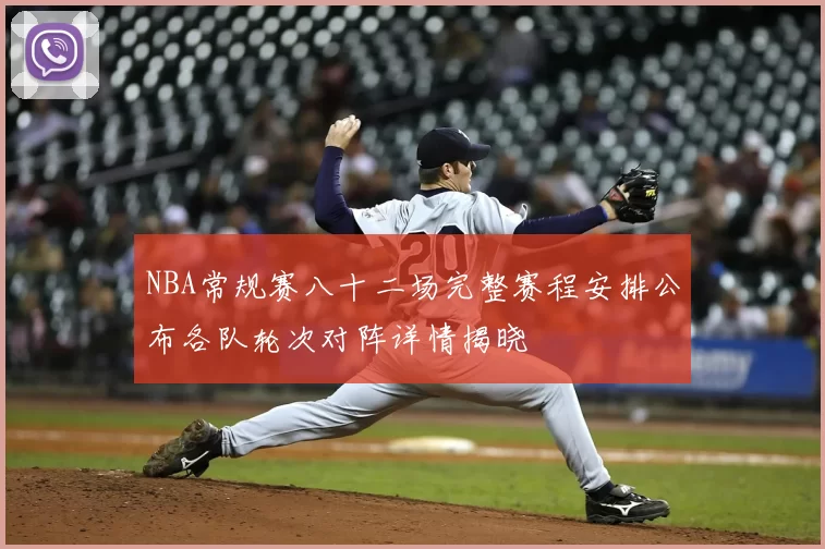 NBA常规赛八十二场完整赛程安排公布各队轮次对阵详情揭晓