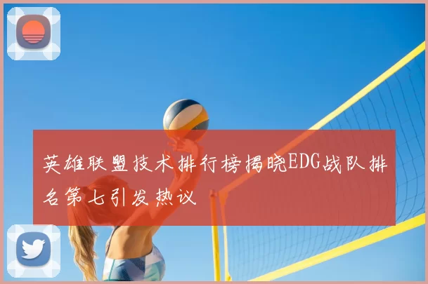 英雄联盟技术排行榜揭晓EDG战队排名第七引发热议