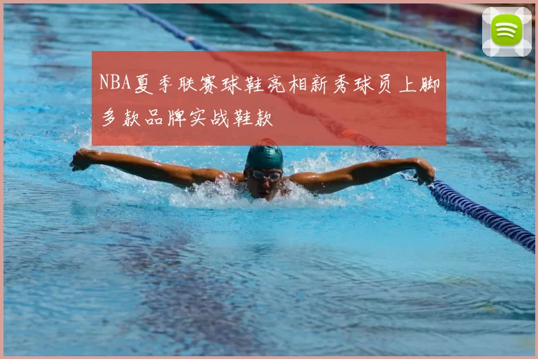 NBA夏季联赛球鞋亮相新秀球员上脚多款品牌实战鞋款