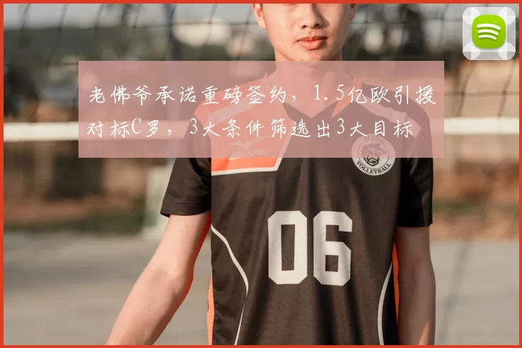 老佛爷承诺重磅签约,1.5亿欧引援对标C罗,3大条件筛选出3大目标