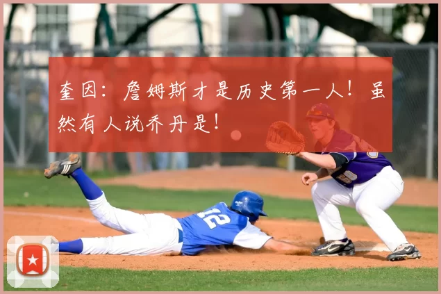 奎因：詹姆斯才是历史第一人！虽然有人说乔丹是！