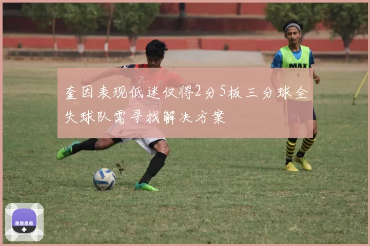 奎因表现低迷仅得2分5板三分球全失球队需寻找解决方案
