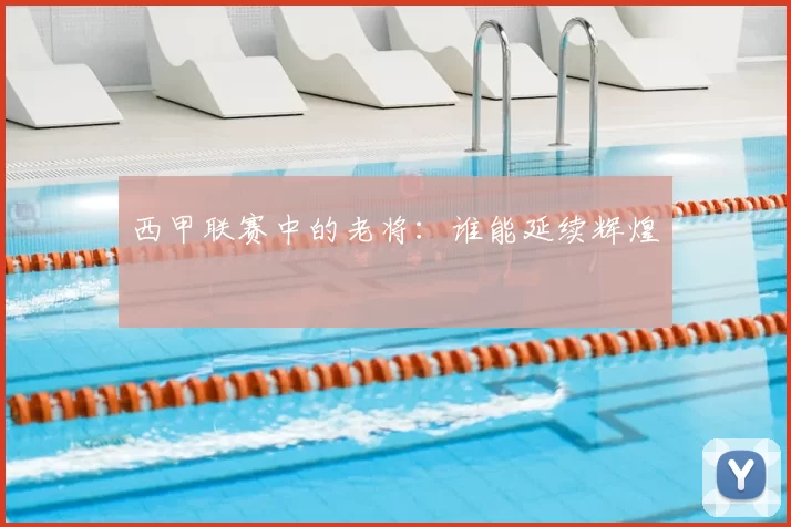西甲联赛中的老将：谁能延续辉煌