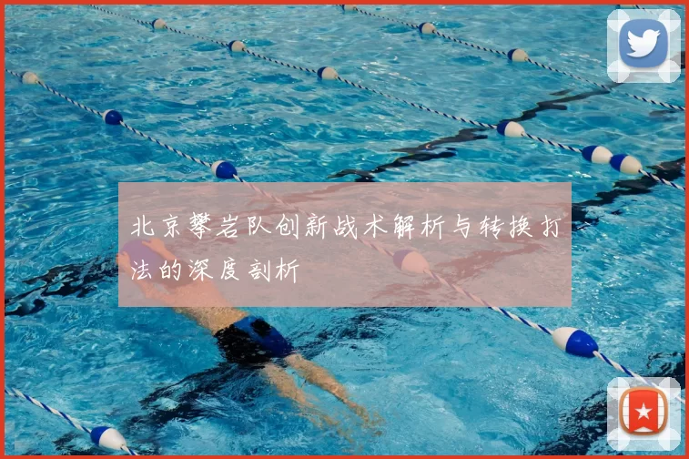 北京攀岩队创新战术解析与转换打法的深度剖析
