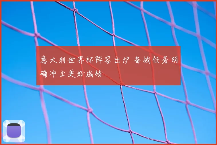 意大利世界杯阵容出炉 备战任务明确冲击更好成绩