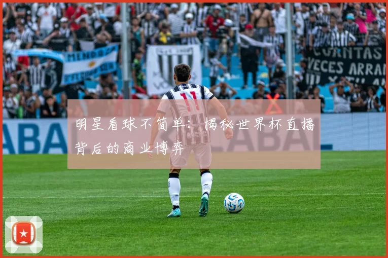 明星看球不简单:揭秘世界杯直播背后的商业博弈