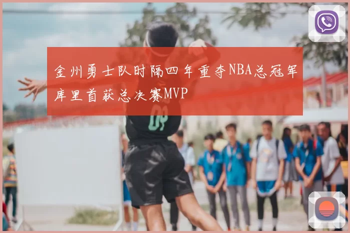 金州勇士队时隔四年重夺NBA总冠军库里首获总决赛MVP