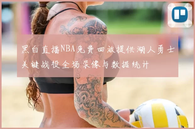 黑白直播NBA免费回放提供湖人勇士关键战役全场录像与数据统计