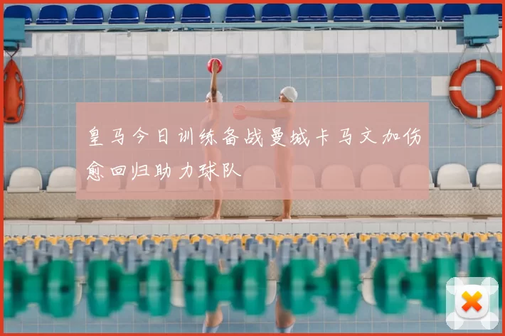 皇马今日训练备战曼城卡马文加伤愈回归助力球队