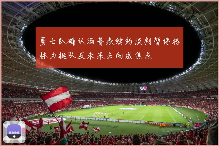 勇士队确认汤普森续约谈判暂停格林力挺队友未来去向成焦点