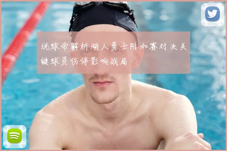 说球帝解析湖人勇士附加赛对决关键球员伤停影响战局